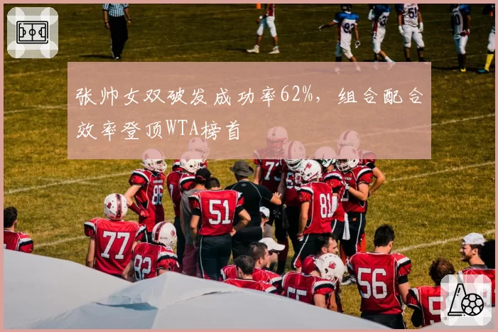 张帅女双破发成功率62%，组合配合效率登顶WTA榜首