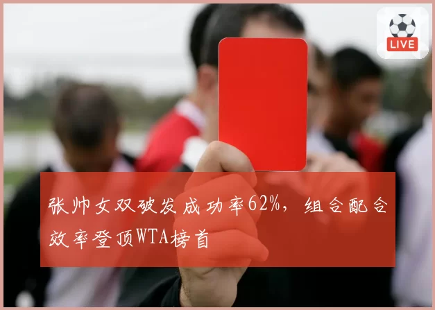 张帅女双破发成功率62%,组合配合效率登顶WTA榜首