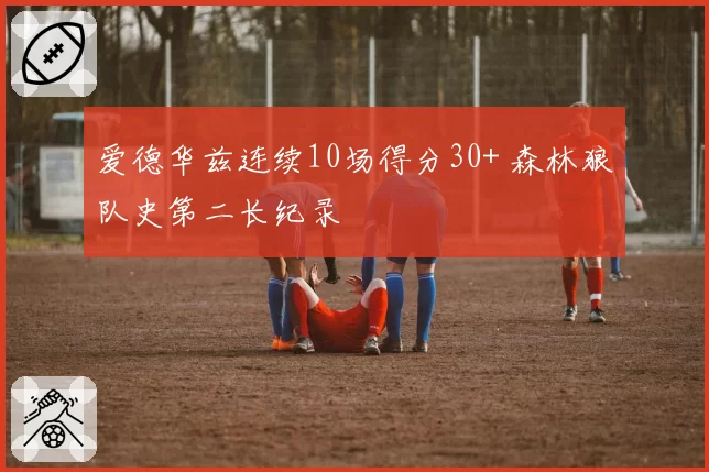 爱德华兹连续10场得分30+ 森林狼队史第二长纪录