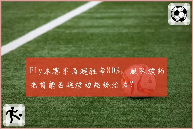 Fly本赛季马超胜率80%，狼队续约老将能否延续边路统治力？
