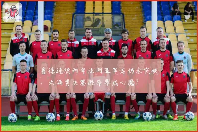 鲁德连续两年法网亚军后仍未突破，大满贯决赛胜率零成心魔？