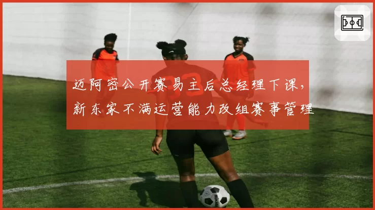 迈阿密公开赛易主后总经理下课，新东家不满运营能力改组赛事管理架构