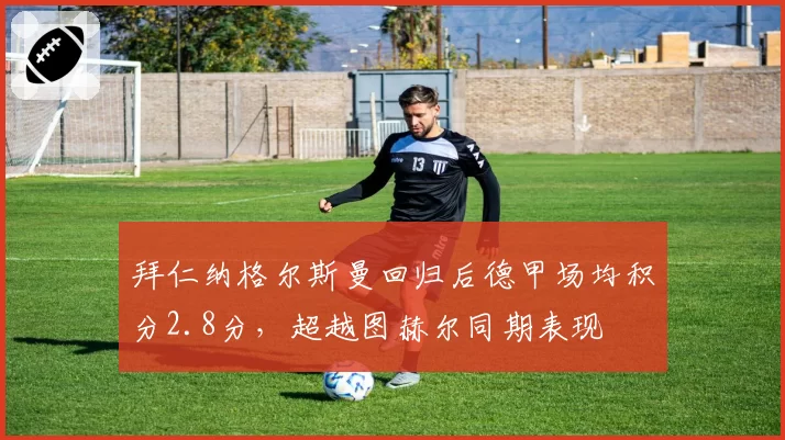 拜仁纳格尔斯曼回归后德甲场均积分2.8分，超越图赫尔同期表现
