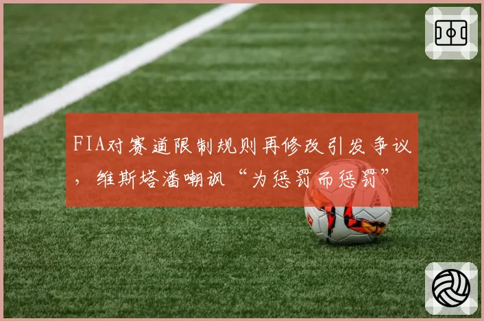 FIA对赛道限制规则再修改引发争议，维斯塔潘嘲讽“为惩罚而惩罚”