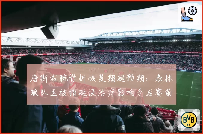 唐斯右腕骨折恢复期超预期，森林狼队医被指延误治疗影响季后赛前景