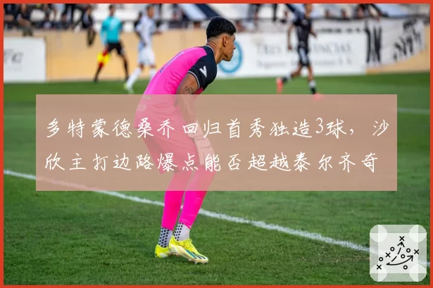 多特蒙德桑乔回归首秀独造3球，沙欣主打边路爆点能否超越泰尔齐奇时代？